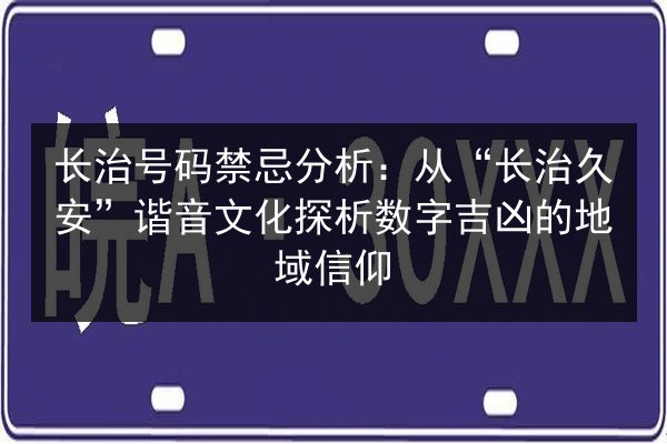 长治号码禁忌分析:从“长治久安”谐音文化探析数字吉凶的地域信仰 第3张 长治号码禁忌分析:从“长治久安”谐音文化探析数字吉凶的地域信仰 第3张