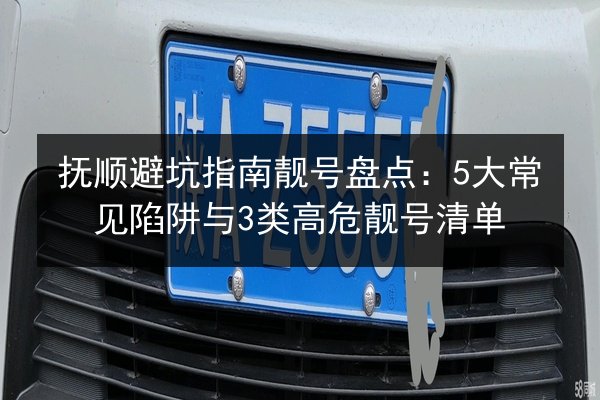抚顺避坑指南靓号盘点：5大常见陷阱与3类高危靓号清单