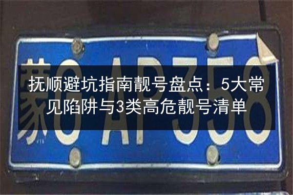 抚顺避坑指南靓号盘点：5大常见陷阱与3类高危靓号清单 第3张