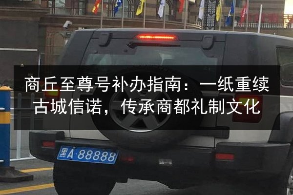 商丘至尊号补办指南：一纸重续古城信诺，传承商都礼制文化 第3张