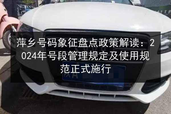 萍乡号码象征盘点政策解读：2024年号段管理规定及使用规范正式施行