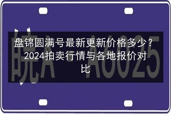 盘锦圆满号最新更新价格多少?2024拍卖行情与各地报价对比 第3张 盘锦圆满号最新更新价格多少?2024拍卖行情与各地报价对比 第3张