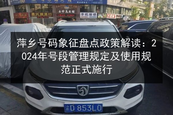 萍乡号码象征盘点政策解读：2024年号段管理规定及使用规范正式施行 第2张