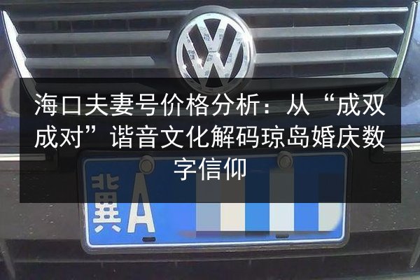 海口夫妻号价格分析:从“成双成对”谐音文化解码琼岛婚庆数字信仰 第3张 海口夫妻号价格分析:从“成双成对”谐音文化解码琼岛婚庆数字信仰 第3张