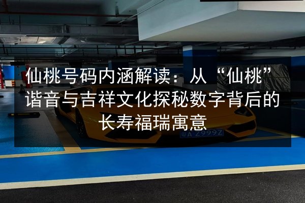 仙桃号码内涵解读：从“仙桃”谐音与吉祥文化探秘数字背后的长寿福瑞寓意