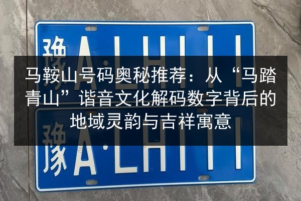 马鞍山号码奥秘推荐：从“马踏青山”谐音文化解码数字背后的地域灵韵与吉祥寓意