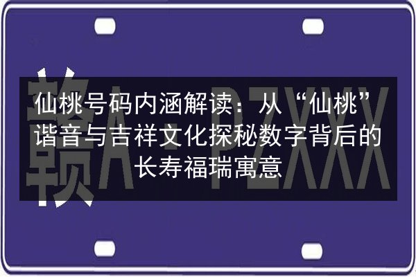 仙桃号码内涵解读:从“仙桃”谐音与吉祥文化探秘数字背后的长寿福瑞寓意 第2张 仙桃号码内涵解读:从“仙桃”谐音与吉祥文化探秘数字背后的长寿福瑞寓意 第2张
