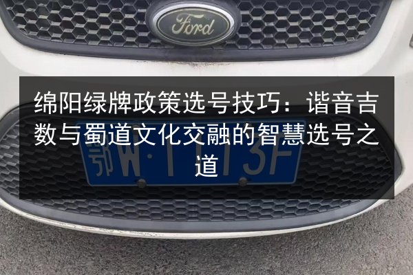绵阳绿牌政策选号技巧：谐音吉数与蜀道文化交融的智慧选号之道 第3张