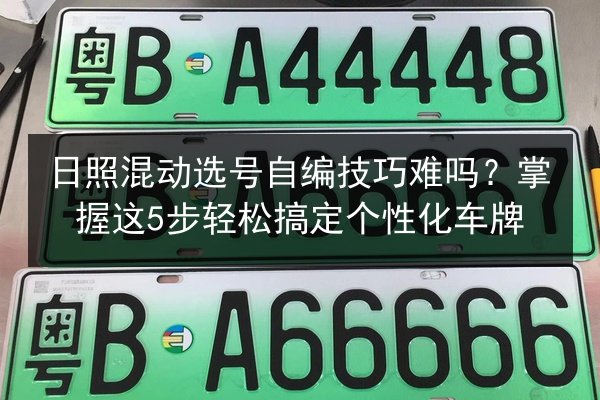 日照混动选号自编技巧难吗？掌握这5步轻松搞定个性化车牌