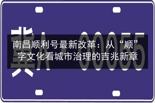 南昌顺利号最新改革：从“顺”字文化看城市治理的吉兆新章