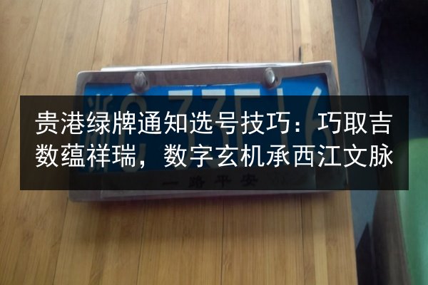 贵港绿牌通知选号技巧：巧取吉数蕴祥瑞，数字玄机承西江文脉