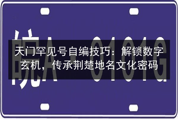 天门罕见号自编技巧：解锁数字玄机，传承荆楚地名文化密码