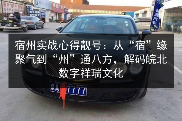 宿州实战心得靓号：从“宿”缘聚气到“州”通八方，解码皖北数字祥瑞文化