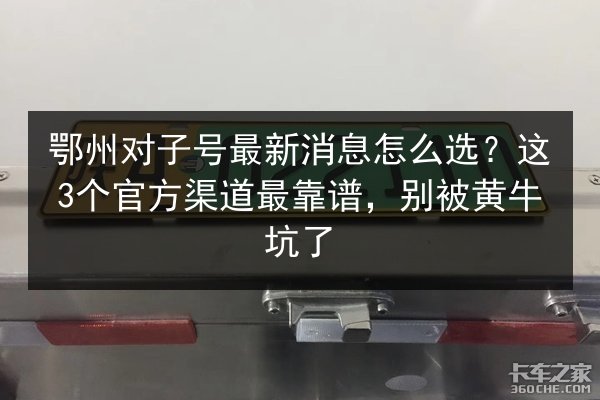 鄂州对子号最新消息怎么选？这3个官方渠道最靠谱，别被黄牛坑了