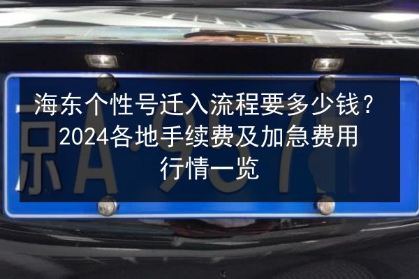 海东个性号迁入流程要多少钱?2024各地手续费及加急费用行情一览 第2张 海东个性号迁入流程要多少钱?2024各地手续费及加急费用行情一览 第2张