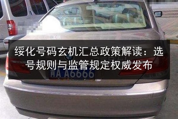 绥化号码玄机汇总政策解读:选号规则与监管规定权威发布 第2张 绥化号码玄机汇总政策解读:选号规则与监管规定权威发布 第2张