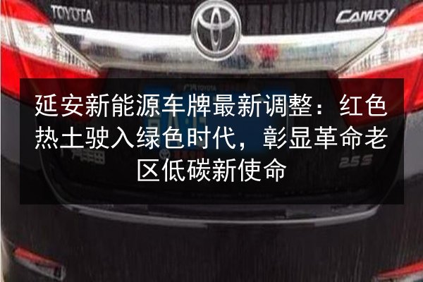延安新能源车牌最新调整:红色热土驶入绿色时代,彰显革命老区低碳新使命 第2张 延安新能源车牌最新调整:红色热土驶入绿色时代,彰显革命老区低碳新使命 第2张