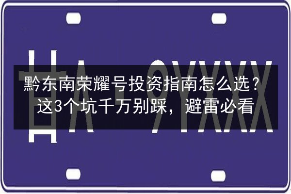 黔东南荣耀号投资指南怎么选?这3个坑千万别踩,避雷必看 第3张 黔东南荣耀号投资指南怎么选?这3个坑千万别踩,避雷必看 第3张