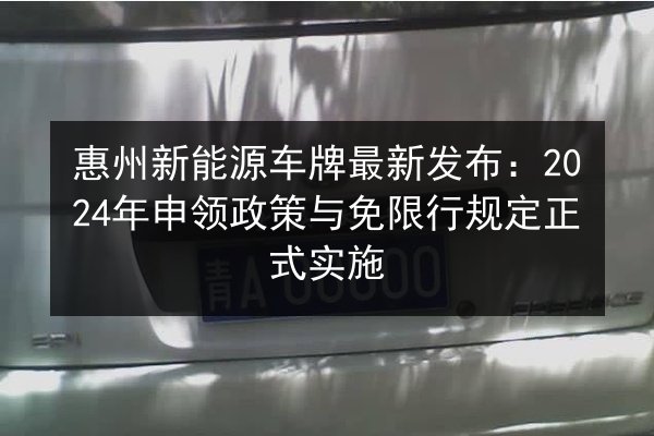 惠州新能源车牌最新发布：2024年申领政策与免限行规定正式实施