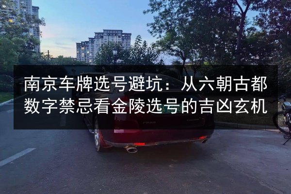 南京车牌选号避坑:从六朝古都数字禁忌看金陵选号的吉凶玄机 第2张 南京车牌选号避坑:从六朝古都数字禁忌看金陵选号的吉凶玄机 第2张