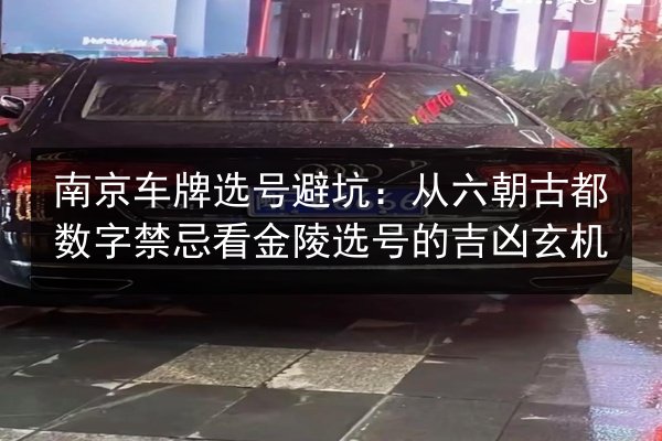 南京车牌选号避坑:从六朝古都数字禁忌看金陵选号的吉凶玄机 第3张 南京车牌选号避坑:从六朝古都数字禁忌看金陵选号的吉凶玄机 第3张
