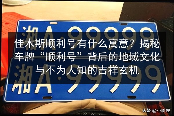 佳木斯顺利号有什么寓意?揭秘车牌“顺利号”背后的地域文化与不为人知的吉祥玄机 第2张 佳木斯顺利号有什么寓意?揭秘车牌“顺利号”背后的地域文化与不为人知的吉祥玄机 第2张
