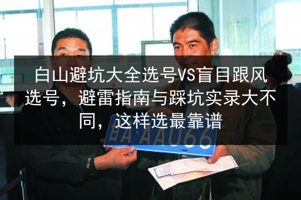 白山避坑大全选号VS盲目跟风选号,避雷指南与踩坑实录大不同,这样选最靠谱 第2张 白山避坑大全选号VS盲目跟风选号,避雷指南与踩坑实录大不同,这样选最靠谱 第2张