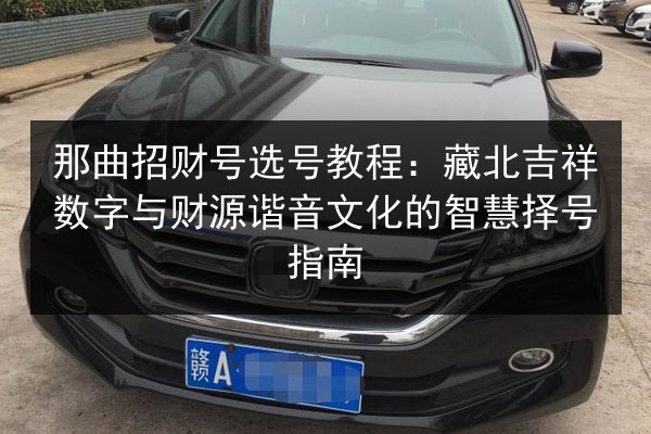 那曲招财号选号教程:藏北吉祥数字与财源谐音文化的智慧择号指南 第2张 那曲招财号选号教程:藏北吉祥数字与财源谐音文化的智慧择号指南 第2张