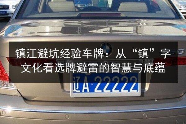 镇江避坑经验车牌：从“镇”字文化看选牌避雷的智慧与底蕴 第3张