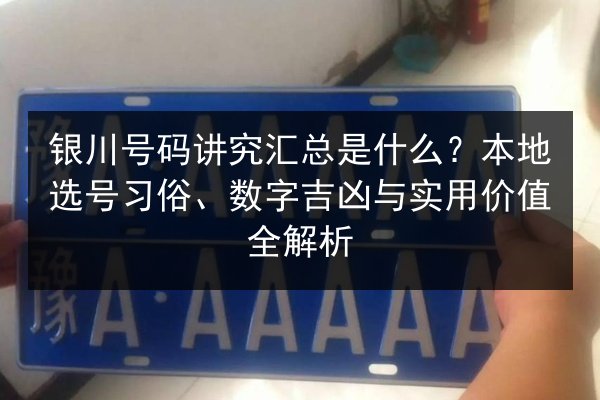 银川号码讲究汇总是什么?本地选号习俗、数字吉凶与实用价值全解析 第3张 银川号码讲究汇总是什么?本地选号习俗、数字吉凶与实用价值全解析 第3张