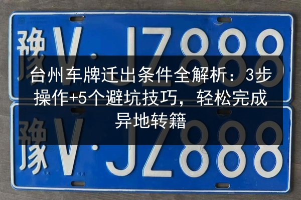 台州车牌迁出条件全解析：3步操作+5个避坑技巧，轻松完成异地转籍 第2张