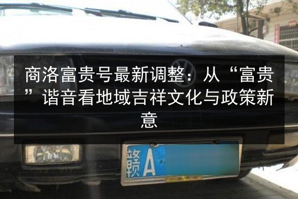 商洛富贵号最新调整：从“富贵”谐音看地域吉祥文化与政策新意