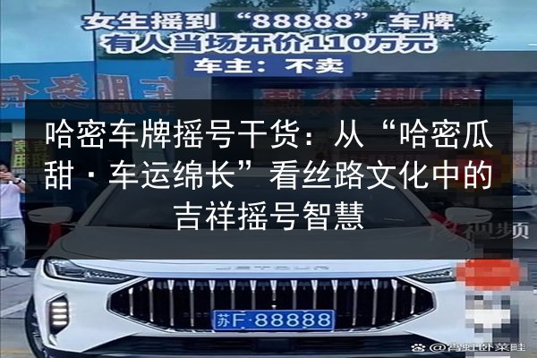 哈密车牌摇号干货：从“哈密瓜甜·车运绵长”看丝路文化中的吉祥摇号智慧