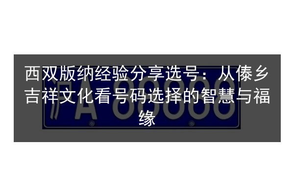 西双版纳经验分享选号：从傣乡吉祥文化看号码选择的智慧与福缘