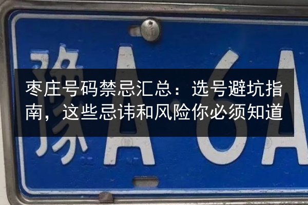 枣庄号码禁忌汇总：选号避坑指南，这些忌讳和风险你必须知道