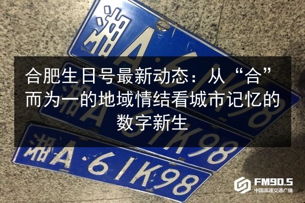 合肥生日号最新动态：从“合”而为一的地域情结看城市记忆的数字新生