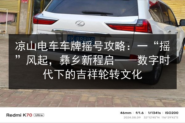凉山电车车牌摇号攻略:一“摇”风起,彝乡新程启——数字时代下的吉祥轮转文化 第2张 凉山电车车牌摇号攻略:一“摇”风起,彝乡新程启——数字时代下的吉祥轮转文化 第2张