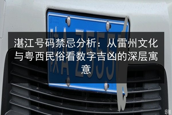 湛江号码禁忌分析:从雷州文化与粤西民俗看数字吉凶的深层寓意 第2张 湛江号码禁忌分析:从雷州文化与粤西民俗看数字吉凶的深层寓意 第2张