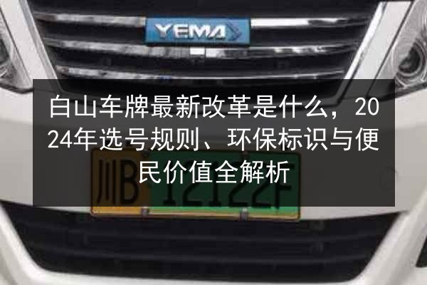 白山车牌最新改革是什么,2024年选号规则、环保标识与便民价值全解析 第2张 白山车牌最新改革是什么,2024年选号规则、环保标识与便民价值全解析 第2张