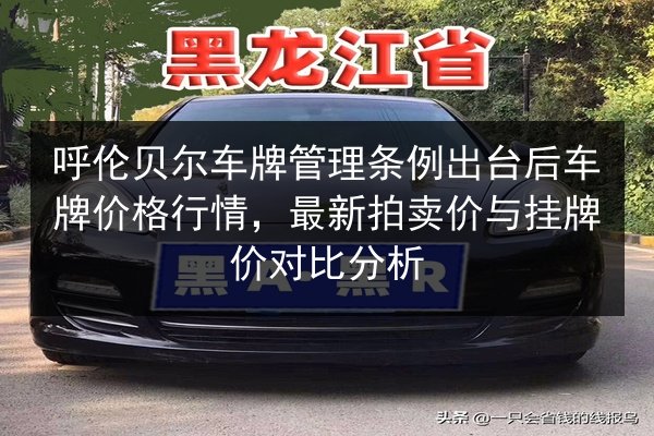 呼伦贝尔车牌管理条例出台后车牌价格行情,最新拍卖价与挂牌价对比分析 第2张 呼伦贝尔车牌管理条例出台后车牌价格行情,最新拍卖价与挂牌价对比分析 第2张