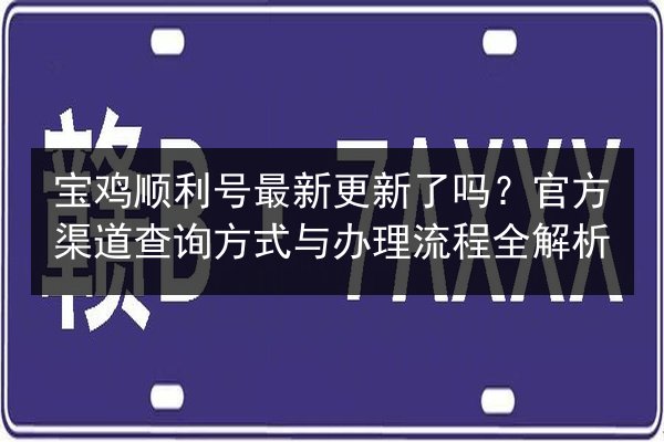 宝鸡顺利号最新更新了吗？官方渠道查询方式与办理流程全解析