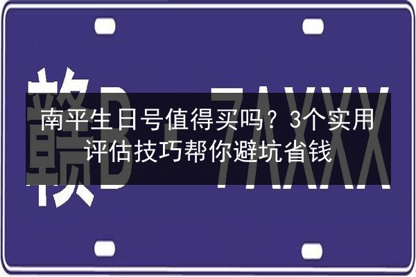 南平生日号值得买吗？3个实用评估技巧帮你避坑省钱