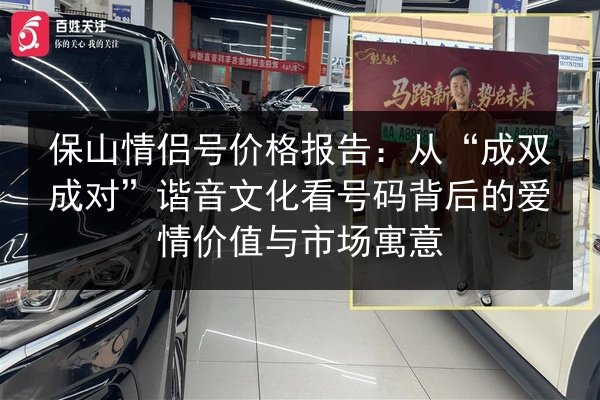 保山情侣号价格报告：从“成双成对”谐音文化看号码背后的爱情价值与市场寓意