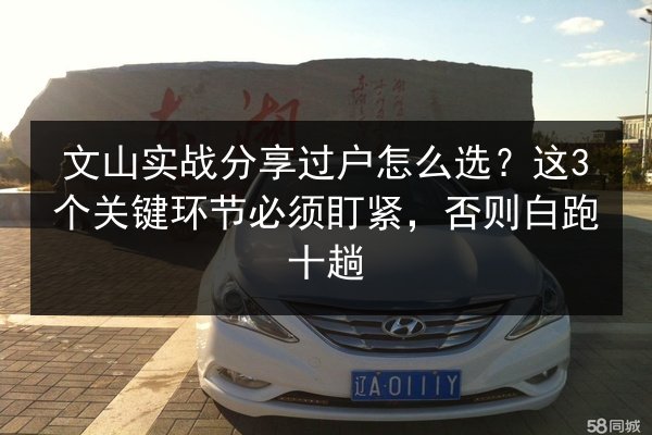 文山实战分享过户怎么选？这3个关键环节必须盯紧，否则白跑十趟 第2张