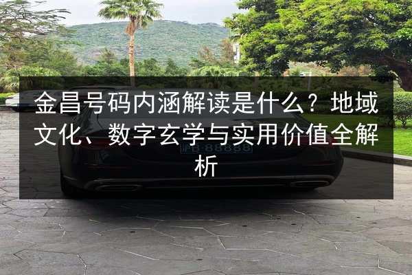金昌号码内涵解读是什么？地域文化、数字玄学与实用价值全解析 第2张