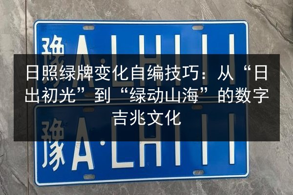 日照绿牌变化自编技巧：从“日出初光”到“绿动山海”的数字吉兆文化 第2张