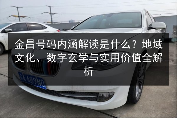金昌号码内涵解读是什么？地域文化、数字玄学与实用价值全解析 第3张