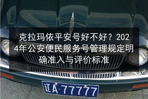 克拉玛依平安号好不好?2024年公安便民服务号管理规定明确准入与评价标准 第2张 克拉玛依平安号好不好?2024年公安便民服务号管理规定明确准入与评价标准 第2张