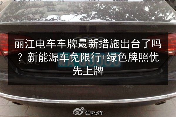丽江电车车牌最新措施出台了吗?新能源车免限行+绿色牌照优先上牌 第2张 丽江电车车牌最新措施出台了吗?新能源车免限行+绿色牌照优先上牌 第2张