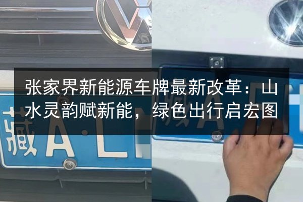 张家界新能源车牌最新改革：山水灵韵赋新能，绿色出行启宏图